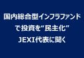 国内総合型インフラファンドで投資を“民主化”、JEXI代表に聞く